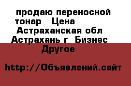 продаю переносной тонар › Цена ­ 85 000 - Астраханская обл., Астрахань г. Бизнес » Другое   